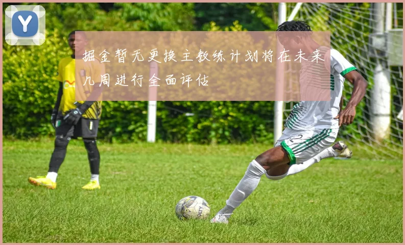掘金暂无更换主教练计划将在未来几周进行全面评估