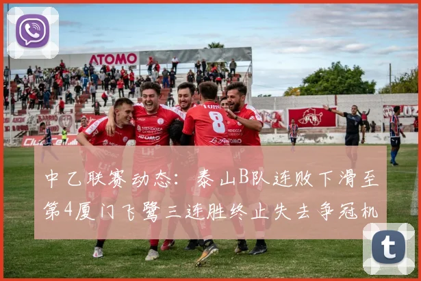 中乙联赛动态：泰山B队连败下滑至第4厦门飞鹭三连胜终止失去争冠机会