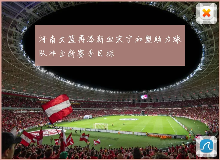 河南女篮再添新血宋宁加盟助力球队冲击新赛季目标