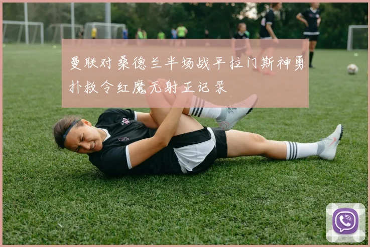 曼联对桑德兰半场战平拉门斯神勇扑救令红魔无射正记录