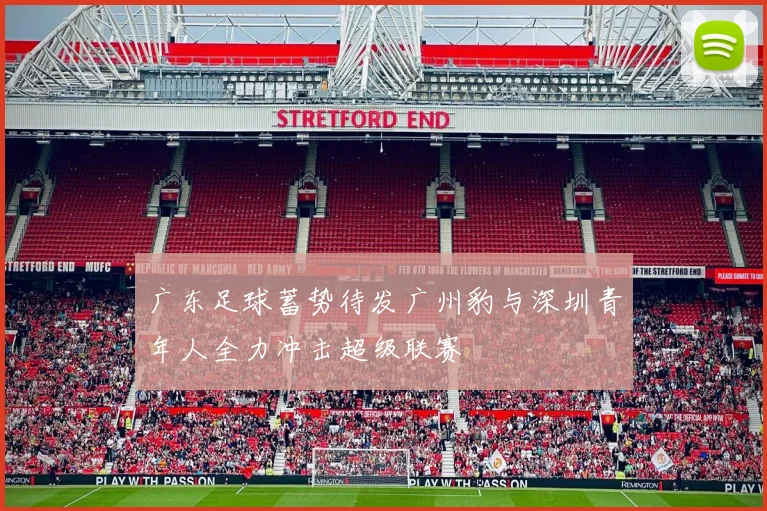 广东足球蓄势待发广州豹与深圳青年人全力冲击超级联赛