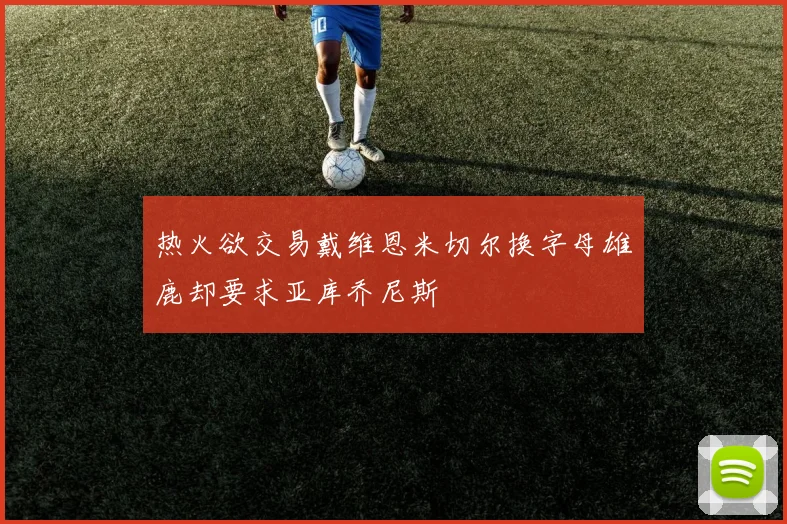 热火欲交易戴维恩米切尔换字母雄鹿却要求亚库乔尼斯