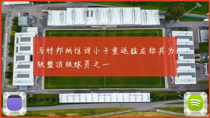 马特邦纳惊讶小卡重返猛龙称其为联盟顶级球员之一